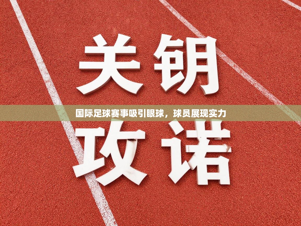 国际足球赛事吸引眼球，球员展现实力