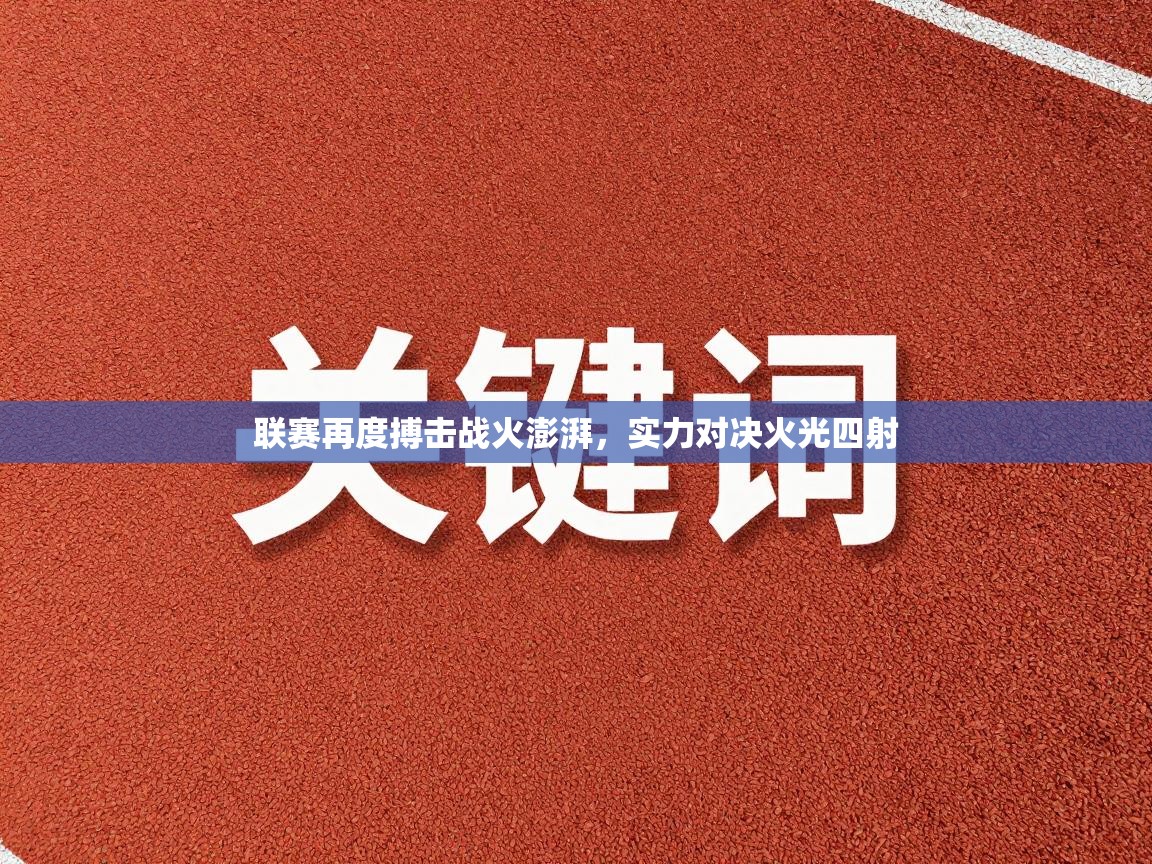 联赛再度搏击战火澎湃,实力对决火光四射 第2张
